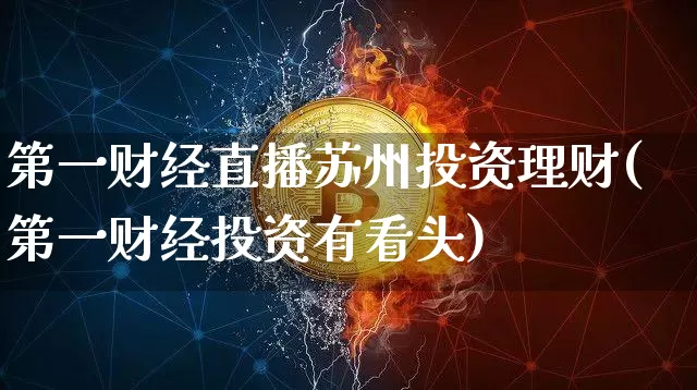 第一财经直播苏州投资理财(第一财经投资有看头)_https://www.dcjwmf.com_上期能源_第1张