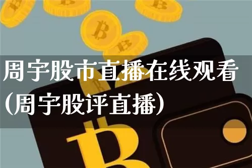 周宇股市直播在线观看(周宇股评直播)_https://www.dcjwmf.com_上期能源_第1张