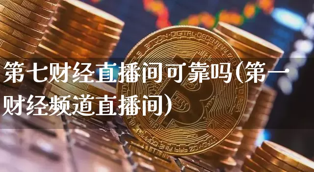 第七财经直播间可靠吗(第一财经频道直播间)_https://www.dcjwmf.com_大商所_第1张