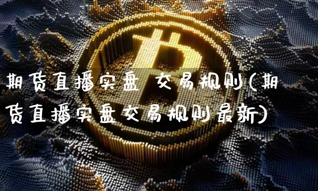 期货直播实盘 交易规则(期货直播实盘交易规则最新)_https://www.dcjwmf.com_中金所_第1张