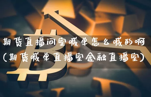 期货直播间室喊单怎么喊的啊(期货喊单直播室金融直播室)_https://www.dcjwmf.com_中金所_第1张
