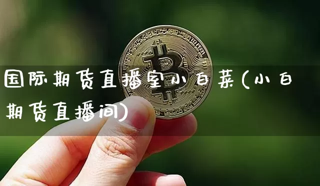 国际期货直播室小白菜(小白期货直播间)_https://www.dcjwmf.com_大商所_第1张