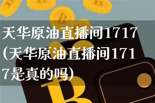 天华原油直播间1717(天华原油直播间1717是真的吗)_https://www.dcjwmf.com_中金所_第1张