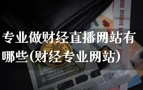 专业做财经直播网站有哪些(财经专业网站)_https://www.dcjwmf.com_中金所_第1张