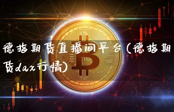 德指期货直播间平台(德指期货dax行情)_https://www.dcjwmf.com_广期所_第1张