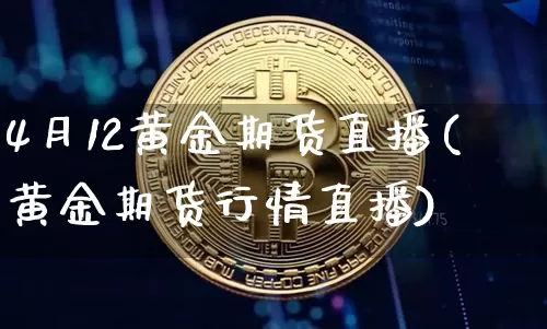 4月12黄金期货直播(黄金期货行情直播)_https://www.dcjwmf.com_上期能源_第1张