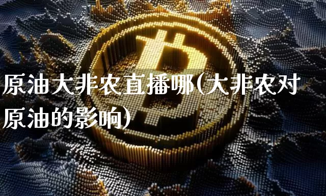 原油大非农直播哪(大非农对原油的影响)_https://www.dcjwmf.com_广期所_第1张
