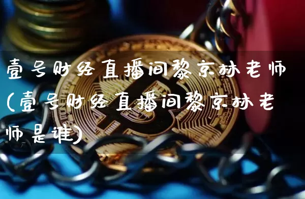 壹号财经直播间黎京林老师(壹号财经直播间黎京林老师是谁)_https://www.dcjwmf.com_郑商所_第1张