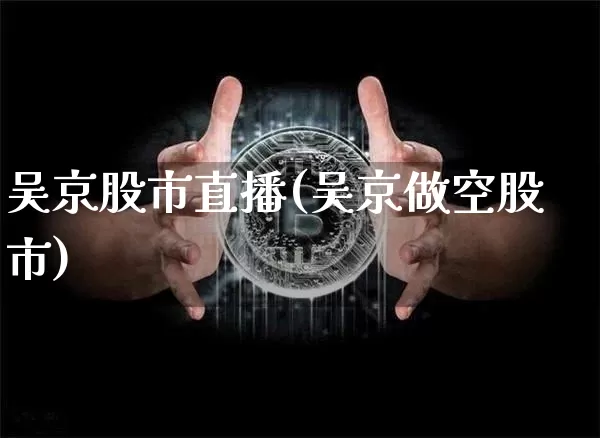 吴京股市直播(吴京做空股市)_https://www.dcjwmf.com_广期所_第1张