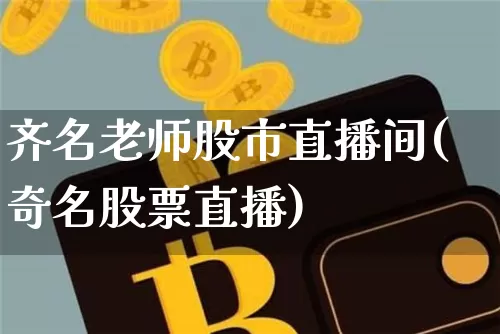 齐名老师股市直播间(奇名股票直播)_https://www.dcjwmf.com_郑商所_第1张