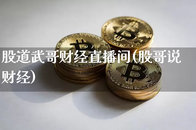 股道武哥财经直播间(股哥说财经)_https://www.dcjwmf.com_上期所_第1张