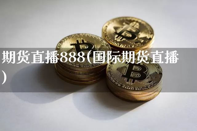 期货直播888(国际期货直播)_https://www.dcjwmf.com_上期所_第1张