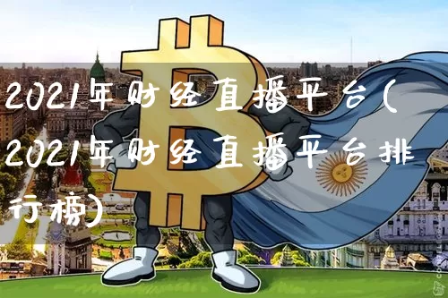 2021年财经直播平台(2021年财经直播平台排行榜)_https://www.dcjwmf.com_上期所_第1张
