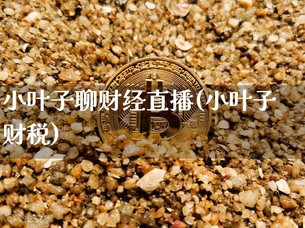 小叶子聊财经直播(小叶子财税)_https://www.dcjwmf.com_上期所_第1张