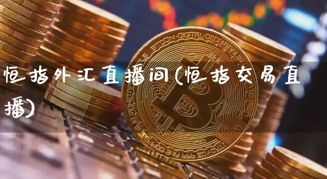 恒指外汇直播间(恒指交易直播)_https://www.dcjwmf.com_上期所_第1张