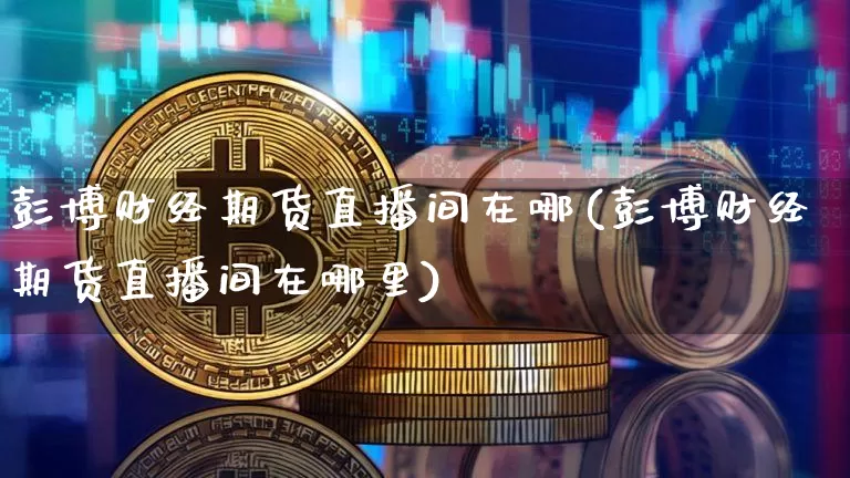 彭博财经期货直播间在哪(彭博财经期货直播间在哪里)_https://www.dcjwmf.com_上期所_第1张