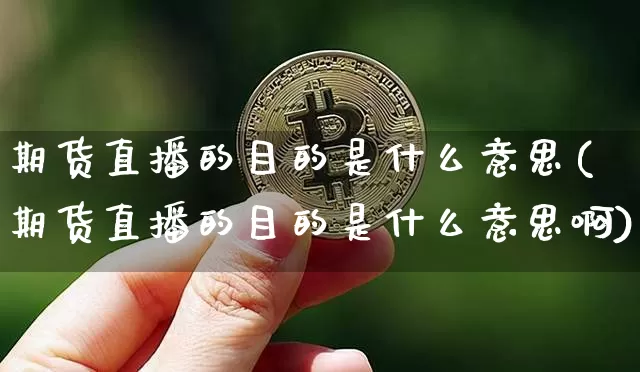 期货直播的目的是什么意思(期货直播的目的是什么意思啊)_https://www.dcjwmf.com_广期所_第1张