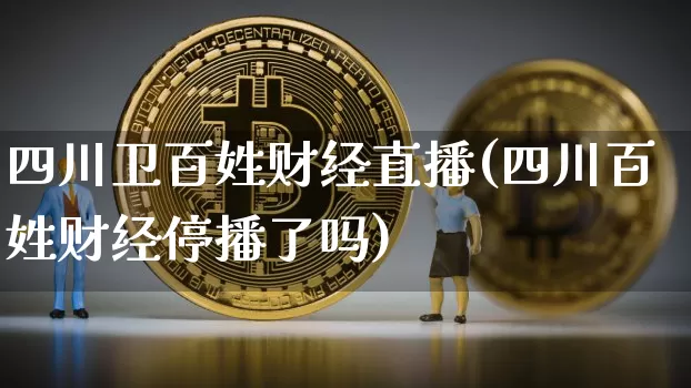 四川卫百姓财经直播(四川百姓财经停播了吗)_https://www.dcjwmf.com_郑商所_第1张