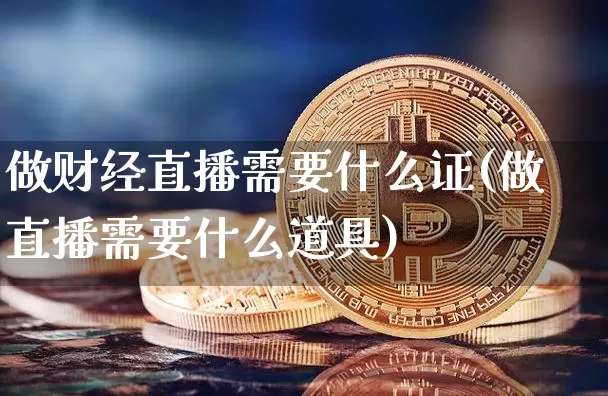 做财经直播需要什么证(做直播需要什么道具)_https://www.dcjwmf.com_大商所_第1张