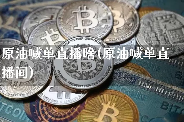 原油喊单直播啥(原油喊单直播间)_https://www.dcjwmf.com_上期所_第1张