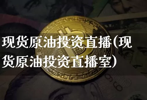 现货原油投资直播(现货原油投资直播室)_https://www.dcjwmf.com_大商所_第1张
