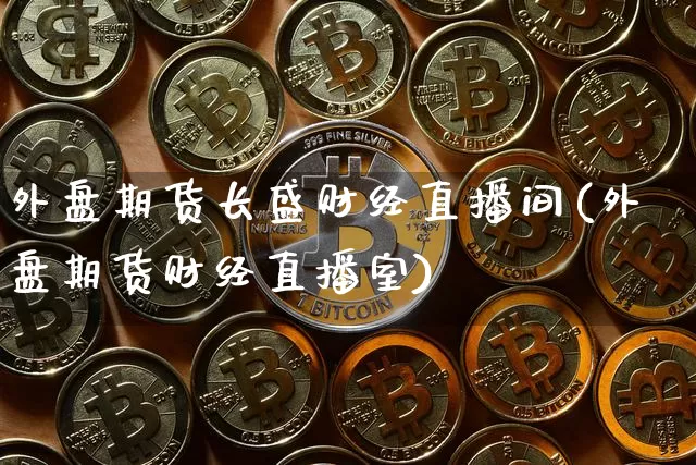 外盘期货长盛财经直播间(外盘期货财经直播室)_https://www.dcjwmf.com_郑商所_第1张