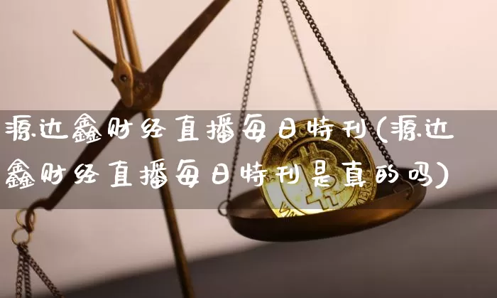 源达鑫财经直播每日特刊(源达鑫财经直播每日特刊是真的吗)_https://www.dcjwmf.com_中金所_第1张