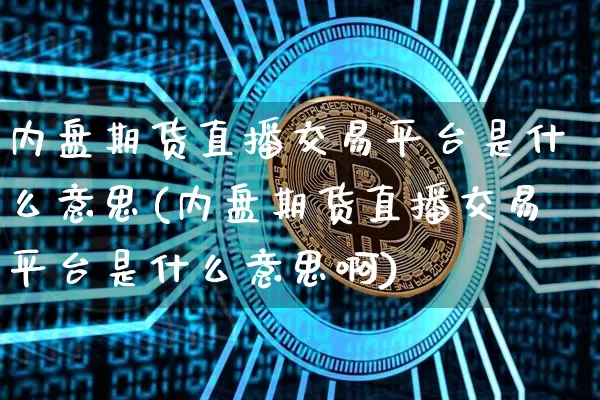 内盘期货直播交易平台是什么意思(内盘期货直播交易平台是什么意思啊)_https://www.dcjwmf.com_上期所_第1张