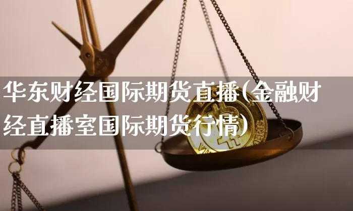 华东财经国际期货直播(金融财经直播室国际期货行情)_https://www.dcjwmf.com_郑商所_第1张