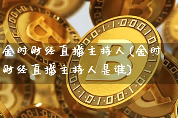 金时财经直播主持人(金时财经直播主持人是谁)_https://www.dcjwmf.com_广期所_第1张