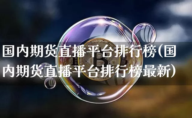 国内期货直播平台排行榜(国内期货直播平台排行榜最新)_https://www.dcjwmf.com_广期所_第1张
