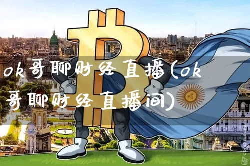 ok哥聊财经直播(ok哥聊财经直播间)_https://www.dcjwmf.com_广期所_第1张
