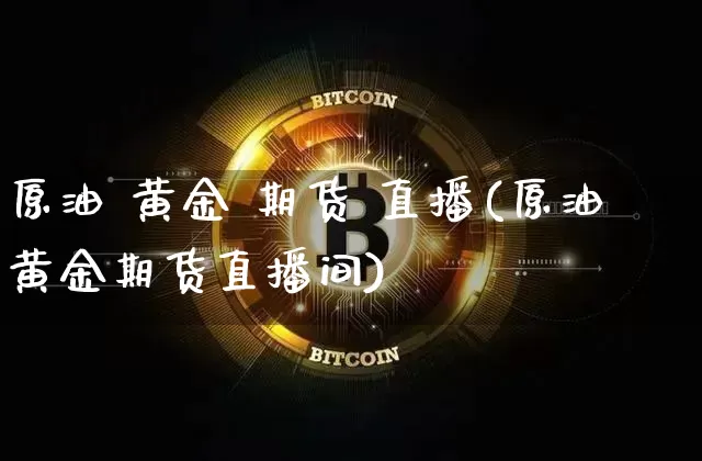 原油 黄金 期货 直播(原油黄金期货直播间)_https://www.dcjwmf.com_广期所_第1张