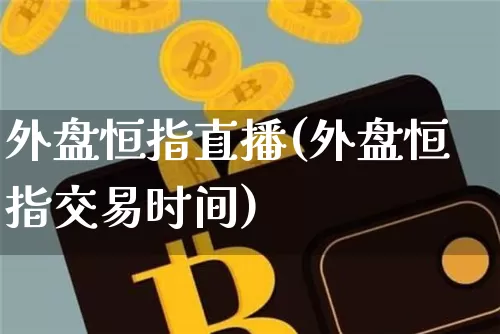 外盘恒指直播(外盘恒指交易时间)_https://www.dcjwmf.com_上期所_第1张