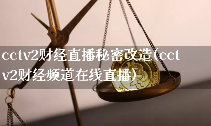 cctv2财经直播秘密改造(cctv2财经频道在线直播)_https://www.dcjwmf.com_大商所_第1张