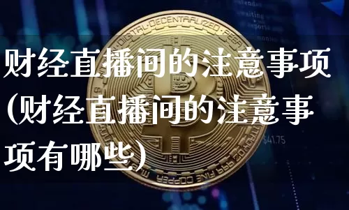 财经直播间的注意事项(财经直播间的注意事项有哪些)_https://www.dcjwmf.com_广期所_第1张