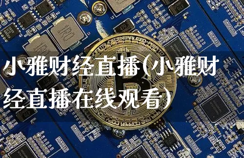 小雅财经直播(小雅财经直播在线观看)_https://www.dcjwmf.com_广期所_第1张
