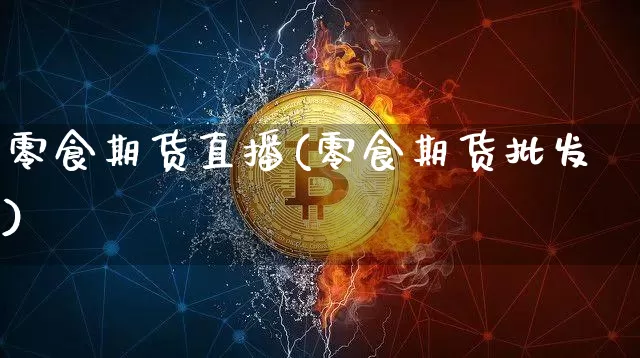 零食期货直播(零食期货批发)_https://www.dcjwmf.com_郑商所_第1张