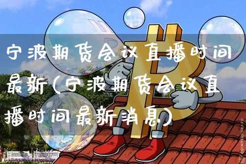 宁波期货会议直播时间最新(宁波期货会议直播时间最新消息)_https://www.dcjwmf.com_上期能源_第1张