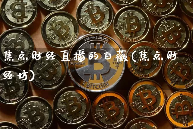 焦点财经直播的白薇(焦点财经坊)_https://www.dcjwmf.com_上期所_第1张