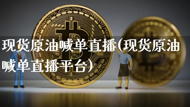 现货原油喊单直播(现货原油喊单直播平台)_https://www.dcjwmf.com_郑商所_第1张