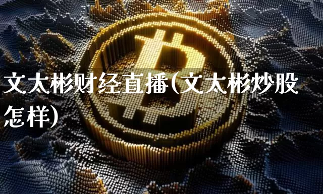 文太彬财经直播(文太彬炒股怎样)_https://www.dcjwmf.com_上期所_第1张