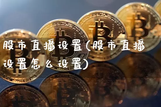 股市直播设置(股市直播设置怎么设置)_https://www.dcjwmf.com_广期所_第1张