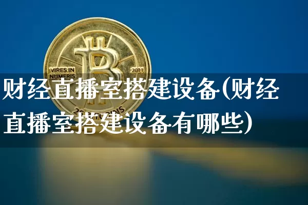 财经直播室搭建设备(财经直播室搭建设备有哪些)_https://www.dcjwmf.com_郑商所_第1张