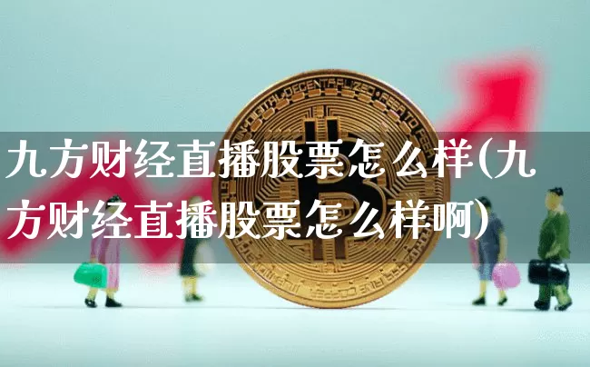 九方财经直播股票怎么样(九方财经直播股票怎么样啊)_https://www.dcjwmf.com_上期所_第1张