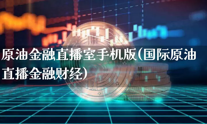 原油金融直播室手机版(国际原油直播金融财经)_https://www.dcjwmf.com_大商所_第1张