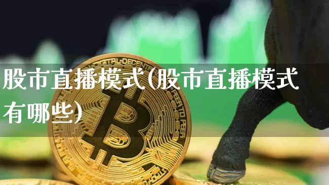 股市直播模式(股市直播模式有哪些)_https://www.dcjwmf.com_广期所_第1张