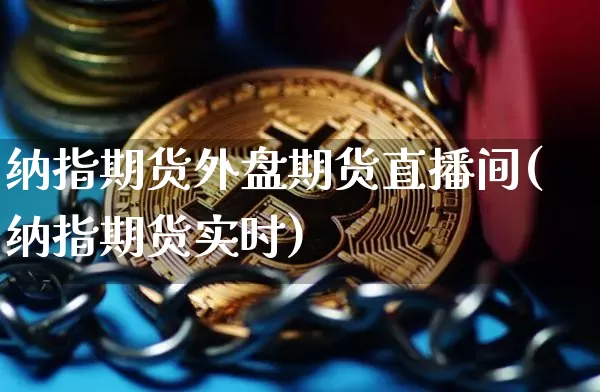 纳指期货外盘期货直播间(纳指期货实时)_https://www.dcjwmf.com_上期能源_第1张