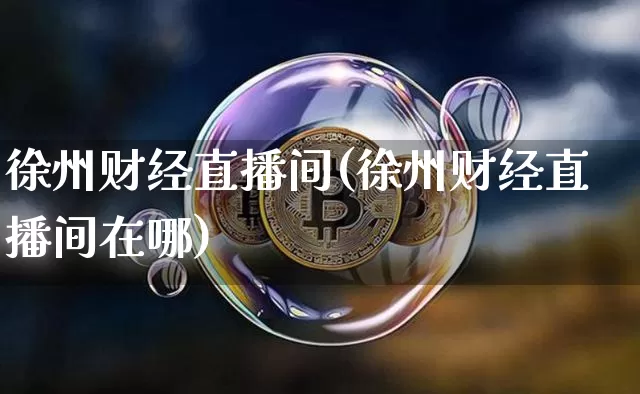 徐州财经直播间(徐州财经直播间在哪)_https://www.dcjwmf.com_上期所_第1张