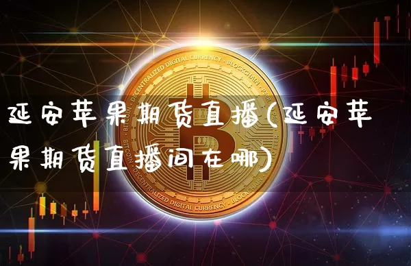 延安苹果期货直播(延安苹果期货直播间在哪)_https://www.dcjwmf.com_大商所_第1张